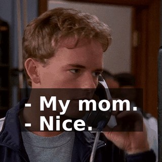 - My mom. - Nice.