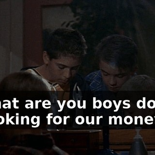 - What are you boys doing? - Looking for our money.