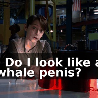 - Do I look like a whale penis?