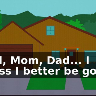 Well, Mom, Dad... I guess I better be going.