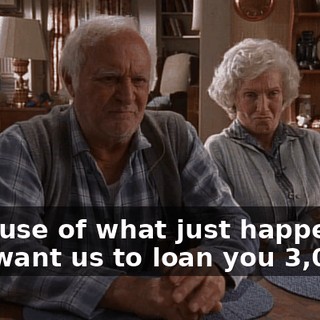 Because of what just happened, you want us to loan you $3,000?