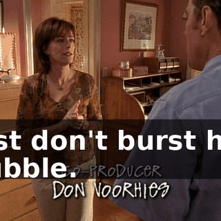 just don't burst her bubble.