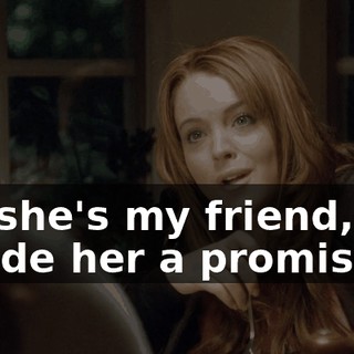 But she's my friend, and I made her a promise.