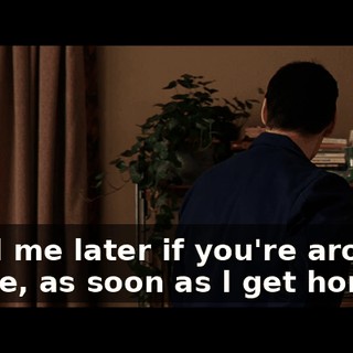 - Call me later if you're around. - Sure, as soon as l get home.