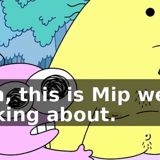 Pim, this is Mip we're talking about.