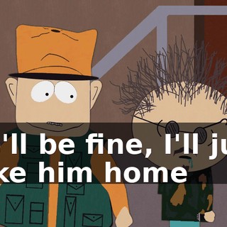 He'll be fine, I'll just take him home