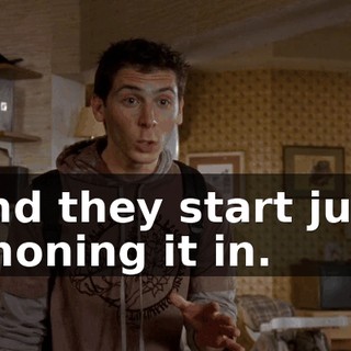 and they start just phoning it in.