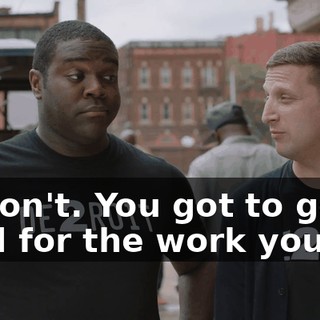 - I don't. You got to get paid for the work you do.