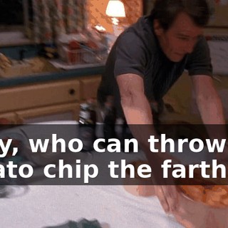 Okay, who can throw a potato chip the farthest?