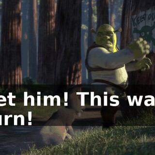 Get him! This way! Turn!