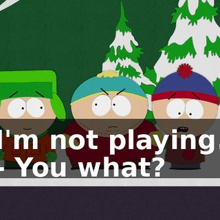 I'm not playing. - You what?