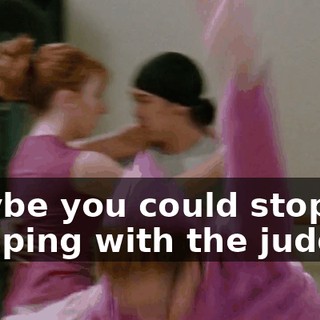 maybe you could stop sleeping with the judges.
