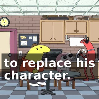 to replace his character.