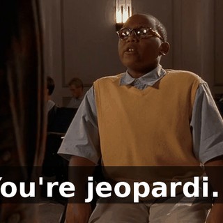You're jeopardi...