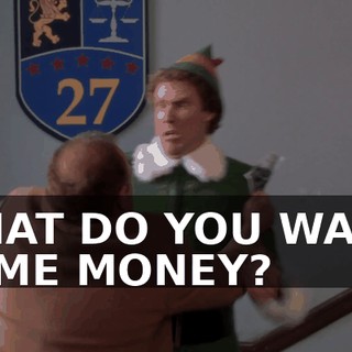 WHAT DO YOU WANT, SOME MONEY?