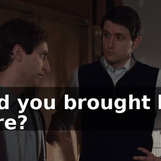 And you brought her here?