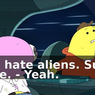 - I hate aliens. Sue me. - Yeah.