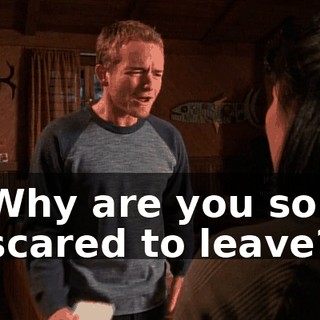 Why are you so scared to leave?