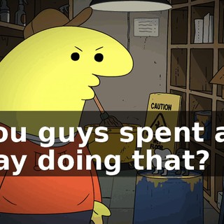 You guys spent all day doing that?