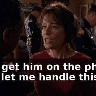 Just get him on the phone and let me handle this.