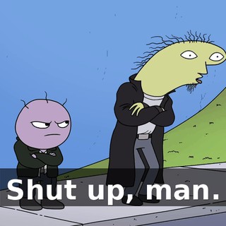 Shut up, man.