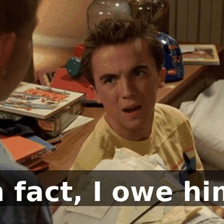 In fact, I owe him.
