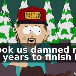 It took us damned near two years to finish it.