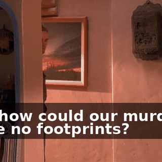 And how could our murderer leave no footprints?
