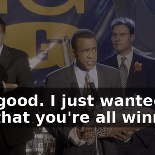 OK, good. I just wanted to say that you're all winners.