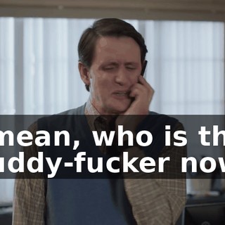 I mean, who is the buddy-fucker now?