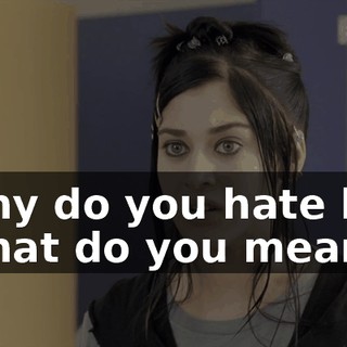 - Why do you hate her? - What do you mean?