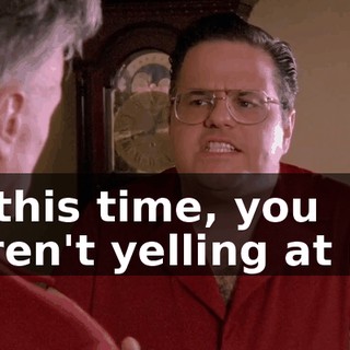 All this time, you weren't yelling at me,
