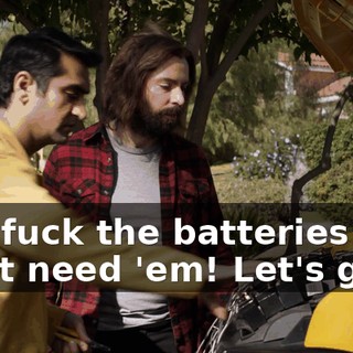 Just fuck the batteries! We don't need 'em! Let's go!