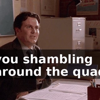 you shambling around the quad