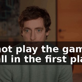 to not play the game at all in the first place.