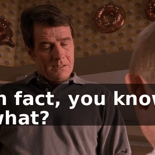 In fact, you know what?