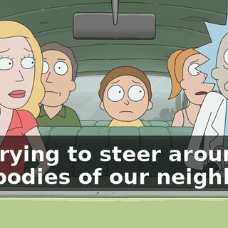 I'm trying to steer around the bodies of our neighbors.
