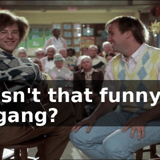 Isn't that funny, gang?