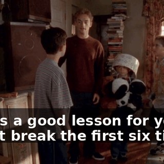 That's a good lesson for you. It didn't break the first six times.
