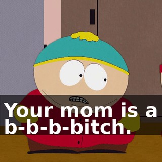 Your mom is a b-b-b-bitch.