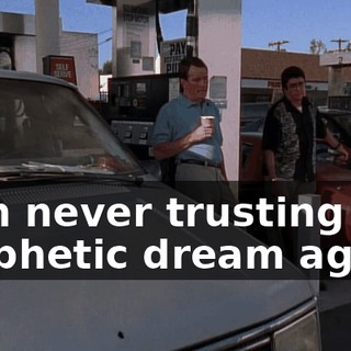 I am never trusting a prophetic dream again.