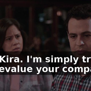 No, Kira. I'm simply trying to devalue your company,