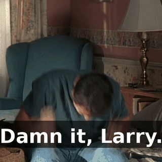 Damn it, Larry.