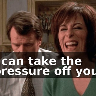 I can take the pressure off you.