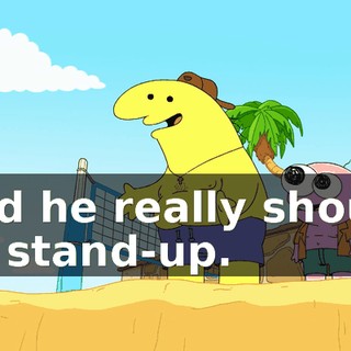 And he really should do stand-up.