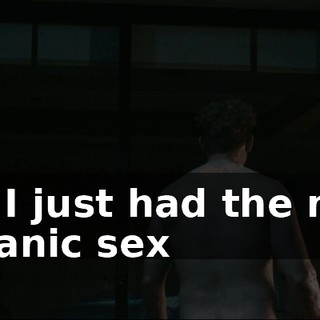 And I just had the most volcanic sex