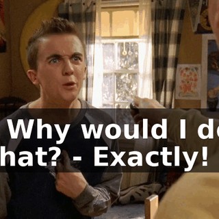 - Why would I do that? - Exactly!