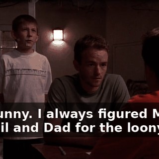 It's funny. I always figured Mom for jail and Dad for the loony bin.