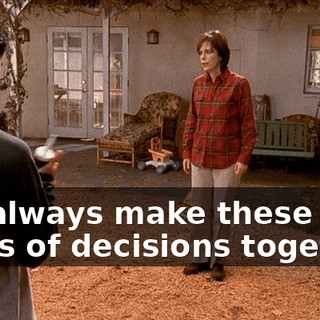 We always make these kinds of decisions together.