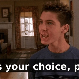 It's your choice, pal.